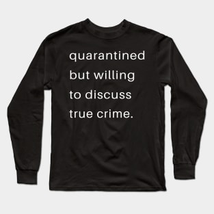 Quarantined But Willing To Discuss True Crime Long Sleeve T-Shirt